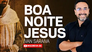 15/ 09 / 2023 - ORAÇÃO DE ENTREGA! ORAÇÃO DA NOITE - IVAN SARAIVA - BOA NOITE JESUS