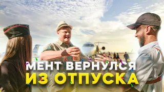 МЕНТ ВЕРНУЛСЯ ИЗ ОТПУСКА