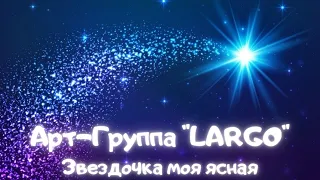 АРТ-ГРУППА"LARGO"|ЗВЕЗДОЧКА МОЯ ЯСНАЯ