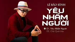 Lê Bảo Bình 2022 | Yêu Nhầm Người, Chờ Quá Lâu | Lk Nhạc Trẻ Hay Nhất Của Lê Bảo Bình