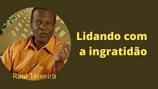 Lidando com a ingratidão - Raul Teixeira