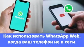 Как использовать WhatsApp Web, когда ваш телефон не в сети