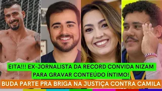 Buda PARTE PRA CIMA de Camila na Justiça + Nizam recebe convite para CONTEÚDO GAY com ex-Record