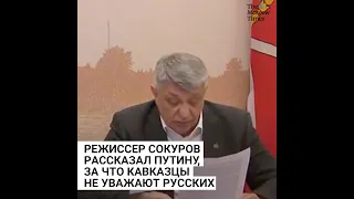 Режиссер Сокуров рассказал Путину, за что кавказцы не уважают русских