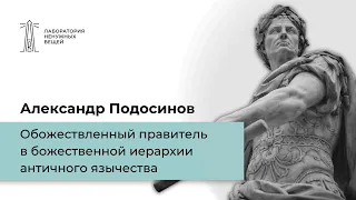 А.В. Подосинов «Обожествленный правитель в божественной иерархии античного язычества» (22.05.2022)