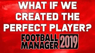 I created the Perfect Player on Football Manager 2019 and this is what happened...