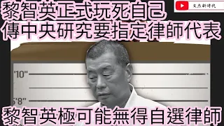 黎智英正式玩殘自己 傳中央研究只給指定律師代表！黎智英極可能無得自選律師！/文杰新時代/2022年11月30日