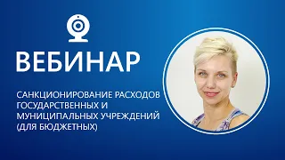 Вебинар. Санкционирование расходов государственных и муниципальных учреждений (для бюджетных)