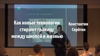 Как новые технологии стирают границу между школой и жизнью | Константин Серёгин | Лекториум