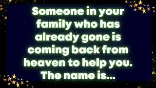 Someone in your family who has already gone is coming back from heaven to help you. The name is...