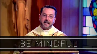 Be Mindful | Homily: Father Ren Tocci