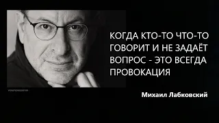 Когда кто-то что-то говорит и не задаёт вопрос – это всегда провокация Михаил Лабковский