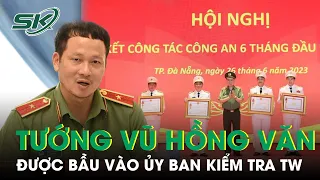 Thiếu Tướng Vũ Hồng Văn Được Bầu Vào Ủy Ban Kiểm Tra Trung Ương | SKĐS