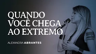 Quando você chega ao EXTREMO | Alexandra Abrantes