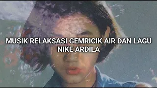 musik relaksasi gemricik air dan lagu Nike Ardila