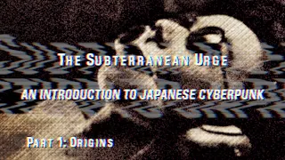 The Subterranean Urge: An Introduction to Japanese Cyberpunk (1/3)