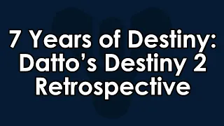 7 Years of Destiny and Youtube - Datto's Destiny 2 Retrospective (So Far)