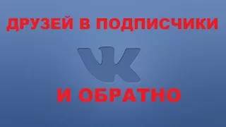 как перевести друзей в подписчики в вконтакте. как перевести всех подписчиков в друзья