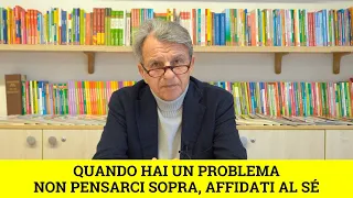 Quando hai un problema non pensarci sopra, affidati al Sé