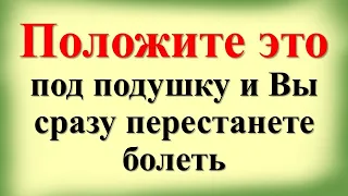 Положите это под подушку перед сном и Вы сразу перестанете болеть, уйдет бессонница