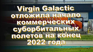 Virgin Galactic отложила начало коммерческих суборбитальных полетов на конец 2022 года