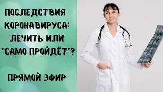 Прямой эфир Последствия коронавируса: лечить или "само пройдёт"? Ответы на вопросы