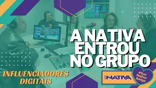 INFLUENCIADORES DIGITAIS | A NATIVA ENTROU NO GRUPO