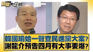 韓國瑜蛤一聲查民進黨大案？謝龍介預告四月有大事要爆？ 新聞大白話@tvbstalk 20240322