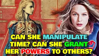 Supergirl Anatomy Explored - How Can She Manipulate Time? How Does She Grant Her Powers To Others?