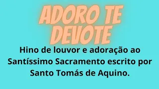 Adoro te devote - Hino de louvor e adoração ao Santíssimo Sacramento, por Santo Tomás de Aquino.