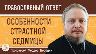 ОСОБЕННОСТИ СТРАСТНОЙ СЕДМИЦЫ. Протоиерей Феодор Бородин