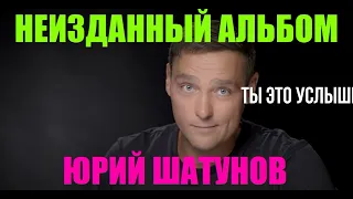 🎵ЮРИЙ ШАТУНОВ🎵НЕИЗДАННЫЙ АЛЬБОМ 👍2023 👍 ТЫ ЭТО УСЛЫШИШЬ ВПЕРВЫЕ !👑