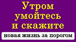 Утром умойтесь и скажите сильные слова, новая жизнь ждёт за порогом