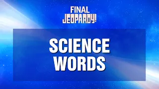 Final Jeopardy!: Science Words | JEOPARDY!