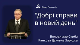 "Добрі справи в новий день"  - Ранкова духовна зарядка | Володимир Скиба