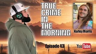 True Crime In The Morning. Episode 43. Harley Morris