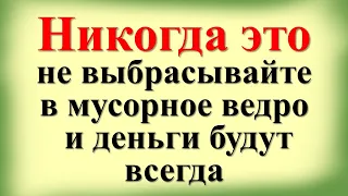 Никогда это не выбрасывайте в мусорное ведро и деньги будут всегда