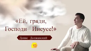 Ей, гряди, Господи Иисусе - Денис Должанский (Отк. 22:20)