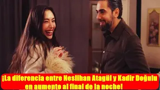 ¡La diferencia entre Neslihan Atagül y Kadir Doğulu en aumento al final de la noche!