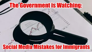 The Government is Watching: Social Media Mistakes for Immigrants