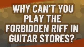 Why can't you play the forbidden riff in guitar stores?