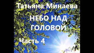 Татьяна Минаева НЕБО НАД  ГОЛОВОЙ. Часть 4 (Заключительная)