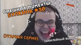 Смешные моменты БУЛКИНА #30 (УГАРНАЯ СЕРИЯ)(ЮБИЛЕЙНЫЙ ВЫПУСК)