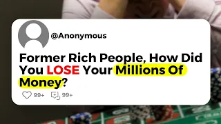 Former Rich People, How Did You Lose Your Millions Of Money?