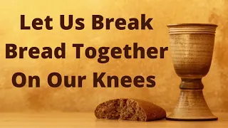 Let us break bread together on our knees (Traditional Christian Hymn)