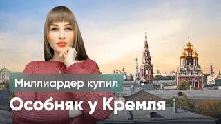 МИЛЛИАРДЕР ИЗ СПИСКА FORBES КУПИЛ ОСОБНЯК У КРЕМЛЯ.