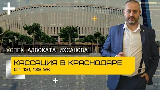 Победа адвоката в Краснодаре - статья 131, 132 УК - Кассационный суд отменил апелляционное решение