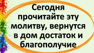 Сегодня прочитайте эту молитву, вернутся в дом достаток и благополучие