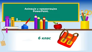 6 клас. Інформатика. Тема "Ефекти анімації у презентаціях PowerPoint"