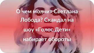 О чем молчит Светлана Лобода? Скандал на шоу «Голос.Дети» набирает обороты